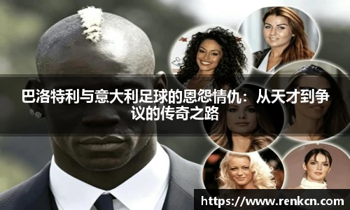 红果体育巴洛特利与意大利足球的恩怨情仇：从天才到争议的传奇之路