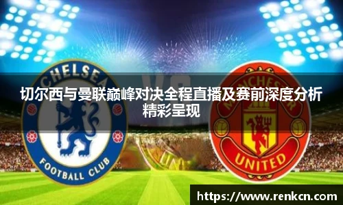 切尔西与曼联巅峰对决全程直播及赛前深度分析精彩呈现
