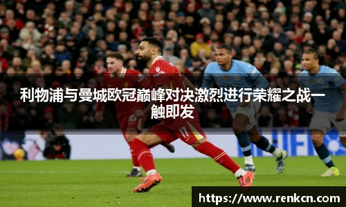 利物浦与曼城欧冠巅峰对决激烈进行荣耀之战一触即发