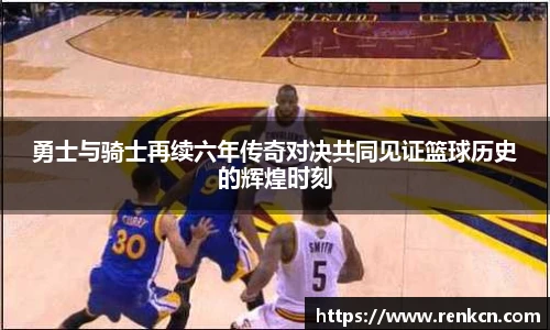 红果体育勇士与骑士再续六年传奇对决共同见证篮球历史的辉煌时刻