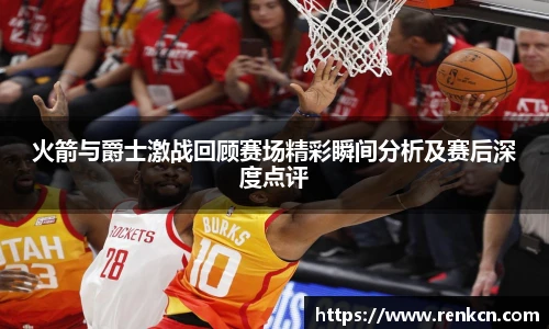 红果体育火箭与爵士激战回顾赛场精彩瞬间分析及赛后深度点评